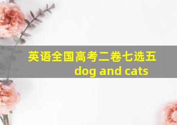 英语全国高考二卷七选五dog and cats